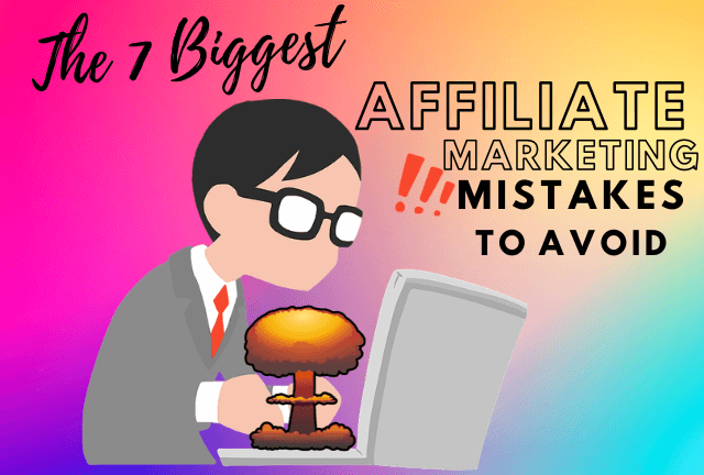 The 7 Biggest Affiliate Marketing Mistakes To Avoid